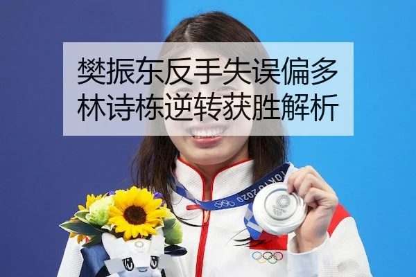 樊振东反手失误偏多 林诗栋逆转获胜解析